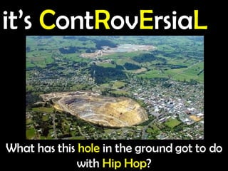 What has this  hole  in the ground got to do with  Hip Hop ? it’s  C ont R ov E rsia L 