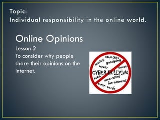 Online Opinions
Lesson 2
To consider why people
share their opinions on the
internet.
 