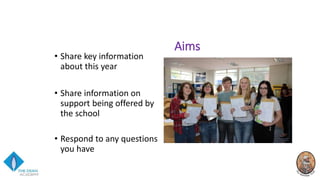 • Share key information
about this year
• Share information on
support being offered by
the school
• Respond to any questions
you have
Aims
 