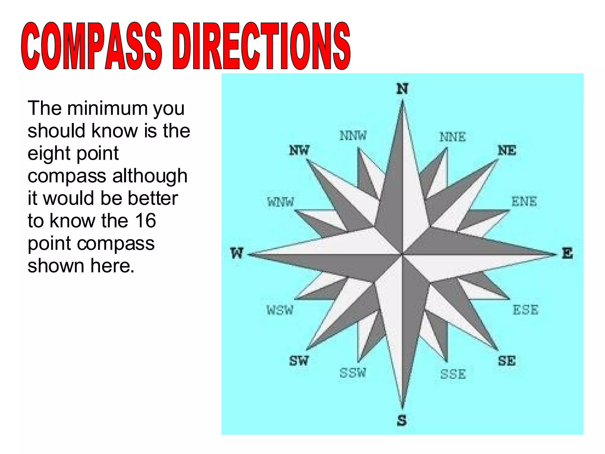COMPASS DIRECTIONS The minimum you should know is the eight point compass although it would be better to know the 16 point compass shown here. 
