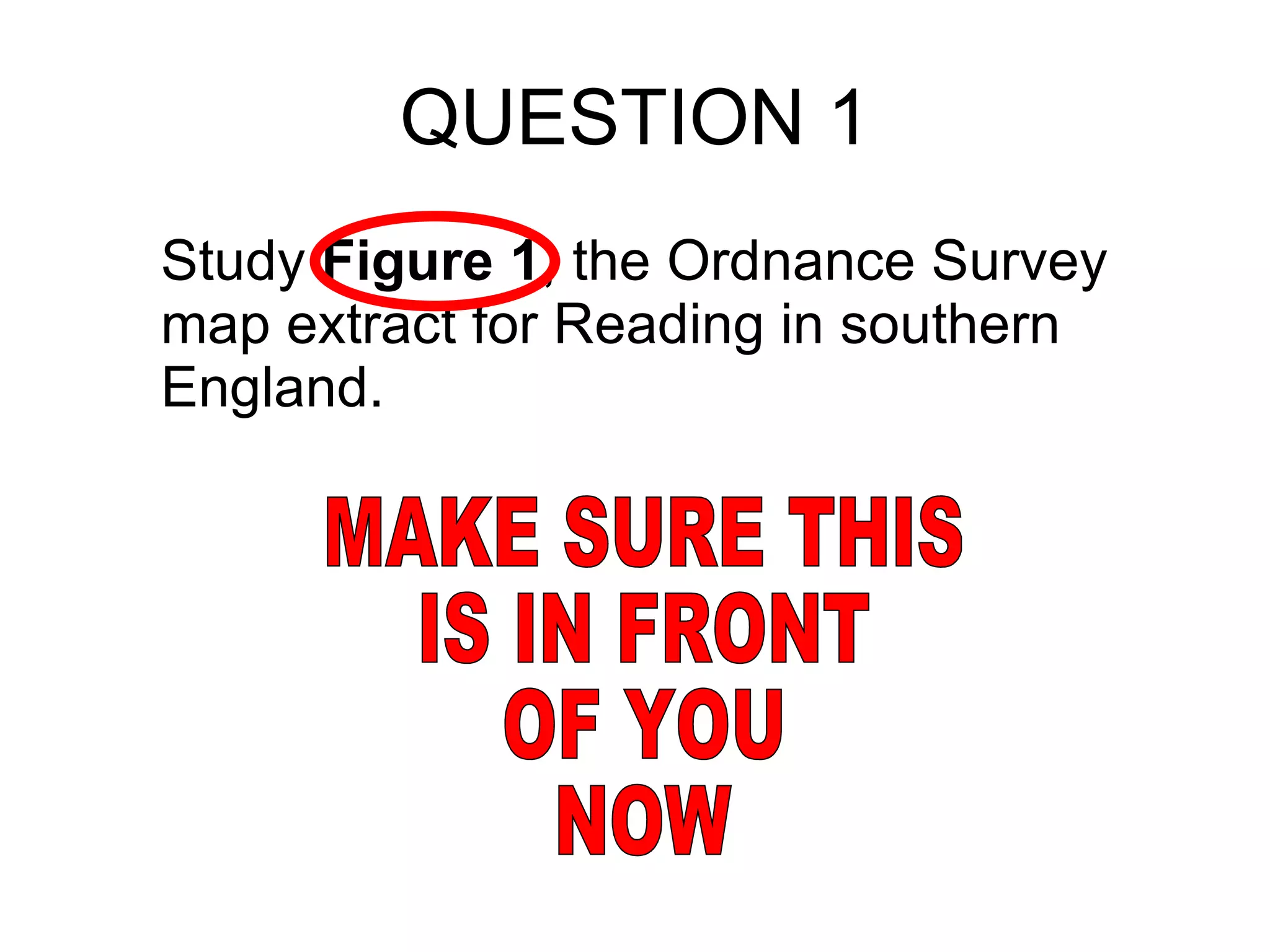 QUESTION 1 Study  Figure 1 , the Ordnance Survey map extract for Reading in southern England. MAKE SURE THIS  IS IN FRONT OF YOU NOW 