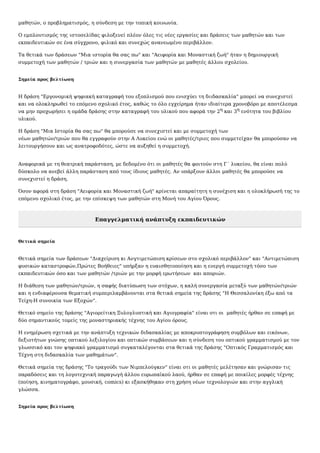 μαθητών, ο προβληματισμός, η σύνδεση με την τοπική κοινωνία.
Ο εμπλουτισμός της ιστοσελίδας φιλοξενεί πλέον όλες τις νέες εργασίες και δράσεις των μαθητών και των
εκπαιδευτικών σε ένα σύγχρονο, φιλικό και συνεχώς ανανεωμένο περιβάλλον.
Τα θετικά των δράσεων "Μια ιστορία θα σας πω" και "Αειφορία και Μοναστική ζωή" ήταν η δημιουργική
συμμετοχή των μαθητών / τριών και η συνεργασία των μαθητών με μαθητές άλλου σχολείου.
Σημεία προς βελτίωση
Η δράση "Εργονομική ψηφιακή καταγραφή του εξοπλισμού που ενισχύει τη διιδασκαλία" μπορεί να συνεχιστεί
και να ολοκληρωθεί το επόμενο σχολικό έτος, καθώς το όλο εγχείρημα ήταν ιδιαίτερα χρονοβόρο με αποτέλεσμα
να μην προχωρήσει η ομάδα δράσης στην καταγραφή του υλικού που αφορά την 2η και 3η ενότητα του βιβλίου
υλικού.
Η δράση "Μια Ιστορία θα σας πω" θα μπορούσε να συνεχιστεί και με συμμετοχή των
νέων μαθητών/τριών που θα εγγραφούν στην Α Λυκείου ενώ οι μαθητές/τριες που συμμετείχαν θα μπορούσαν να
λειτουργήσουν και ως ανατροφοδότες, ώστε να αυξηθεί η συμμετοχή.
Αναφορικά με τη θεατρική παράσταση, με δεδομένο ότι οι μαθητές θα φοιτούν στη Γ΄ λυκείου, θα είναι πολύ
δύσκολο να ανεβεί άλλη παράσταση από τους ίδιους μαθητές. Αν υπάρξουν άλλοι μαθητές θα μπορούσε να
συνεχιστεί η δράση.
Όσον αφορά στη δράση "Αειφορία και Μοναστική ζωή" κρίνεται απαραίτητη η συνέχιση και η ολοκλήρωσή της το
επόμενο σχολικό έτος, με την επίσκεψη των μαθητών στη Μονή του Αγίου Όρους.
Επαγγελματική ανάπτυξη εκπαιδευτικών
Θετικά σημεία
Θετικά σημεία των δράσεων "Διαχείριση κι Ανγτιμετώπιση κρίσεων στο σχολικό περιβάλλον" και "Αντιμετώπιση
φυσικών καταστροφών,Πρώτες Βοήθειες" υπήρξαν η ευαισθητοποίηση και η ενεργή συμμετοχή τόσο των
εκπαιδευτικών όσο και των μαθητών /τριών με την μορφή ερωτήσεων και αποριών.
Η διάθεση των μαθητών/τριών, η σαφής διατύπωση των στόχων, η καλή συνεργασία μεταξύ των μαθητών/τριών
και η ενδιαφέρουσα θεματική συμπεριλαμβάνονται στα θετικά σημεία της δράσης "Η Θεσσαλονίκη έξω από τα
Τείχη-Η συνοικία των Εξοχών".
Θετικό σημείο της δράσης "Αγιορείτικη Ξυλογλυπτική και Αγιογραφία" είναι οτι οι μαθητές ήρθαν σε επαφή με
δύο σημαντικούς τομείς της μοναστηριακής τέχνης του Αγίου όρους.
Η ενημέρωση σχετικά με την ανάπτυξη τεχνικών διδασκαλίας με αποκρυπτογράφηση συμβόλων και εικόνων,
δεξιοτήτων γνώσης οπτικού λεξιλογίου και οπτικών συμβάσεων και η σύνδεση του οπτικού γραμματισμού με τον
γλωσσικό και τον ψηφιακό γραμματισμό συγκαταλέγονται στα θετικά της δράσης "Οπτικός Γραμματισμός και
Τέχνη στη διδασκαλία των μαθημάτων".
Θετικά σημεία της δράσης "Το τραγούδι των Νιμπελούγκεν" είναι οτι οι μαθητές μελέτησαν και γνώρισαν τις
παραδόσεις και τη λογοτεχνική παραγωγή άλλου ευρωπαϊκού λαού, ήρθαν σε επαφή με ποικίλες μορφές τέχνης
(ποίηση, κινηματογράφο, μουσική, comics) κι εξασκήθηκαν στη χρήση νέων τεχνολογιών και στην αγγλική
γλώσσα.
Σημεία προς βελτίωση
 