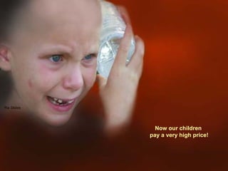 Now our children  pay a very high price! 