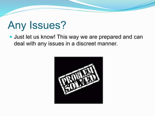 Any Issues?
 Just let us know! This way we are prepared and can
deal with any issues in a discreet manner.
 