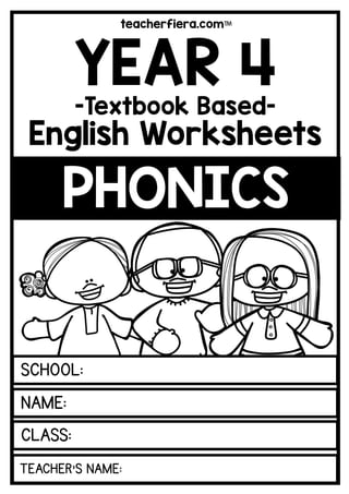 teacherfiera.com
CLASS:
TEACHER’S NAME:
SCHOOL:
NAME:
PHONICS
YEAR 4
-Textbook Based-
English Worksheets
 