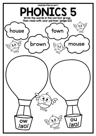 teacherfiera.com
PHONICS 5Write the words in the correct group.
Then read with your partner. (page 123)
ow
/aƱ/
town
brown mouse
house
 
