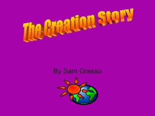 By Sam Grasso The Creation Story 