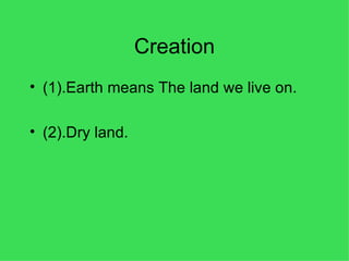 Creation (1).Earth means The land we live on. (2).Dry land. 