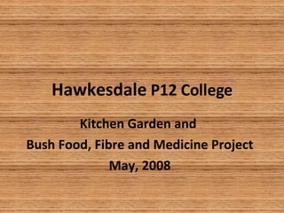 Hawkesdale  P12 College Kitchen Garden and  Bush Food, Fibre and Medicine Project May, 2008 