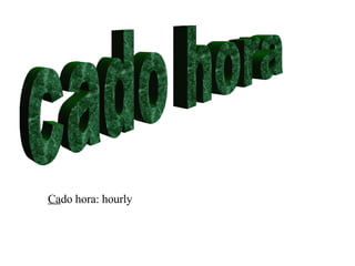 cado hora Ca do hora: hourly 
