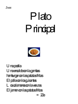 Plato  Principal Una paella Una ensalde con la gambas hamburger con las patatas fritas El polla con los guisantes Los calamares con la veruras   El jamon con las patatas fritas = 20e Jess 