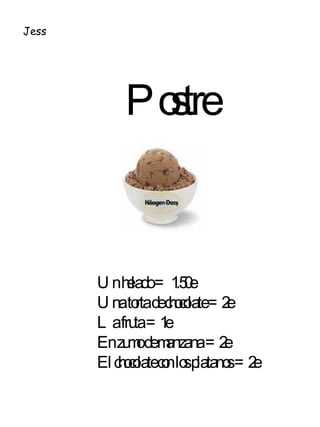 Postre Un helado = 1.50e Una torta de chocolate =2e La fruta =1e En zumo de manzana =2e El chocolate con los platanos =2e Jess 