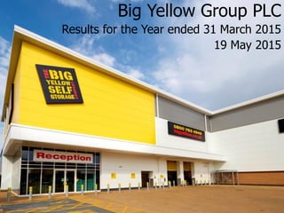 Big Yellow Group PLC
Results for the Year ended 31 March 2015
19 May 2015
 