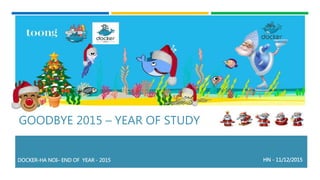 GOODBYE 2015 – YEAR OF STUDY
DOCKER-HA NOI– END OF YEAR - 2015 HN - 11/12/2015
 