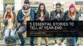 5 ESSENTIAL STORIES TO
TELL AT YEAR-END
Julia Campbell, MPA
www.jcsocialmarketing.com
WWW.JCSOCIALMARKETING.COM
 