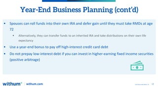 17
2022 WithumSmith+Brown, PC
Year-End Business Planning (cont’d)
 Spouses can roll funds into their own IRA and defer ga...