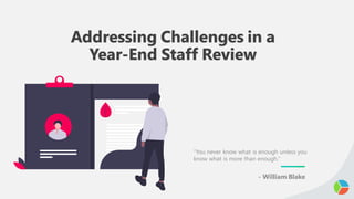 Addressing Challenges in a
Year-End Staff Review
“You never know what is enough unless you
know what is more than enough.”
- William Blake
 