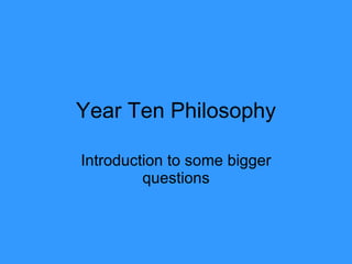 Year Ten Philosophy Introduction to some bigger questions 