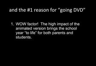 and the #1 reason for “going DVD” WOW factor!  The high impact of the animated version brings the school year “to life” for both parents and students. 