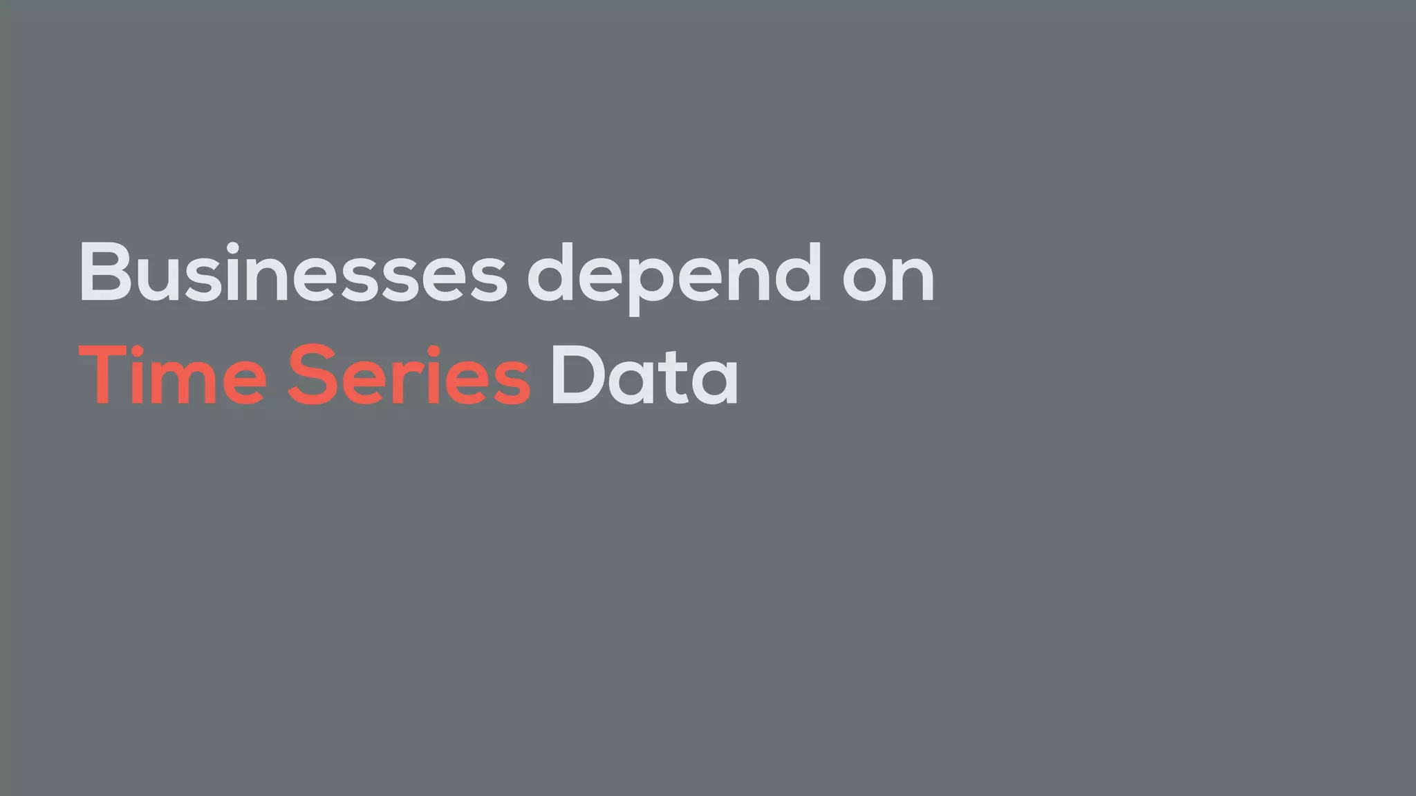 Businesses depend on
Time Series Data
 