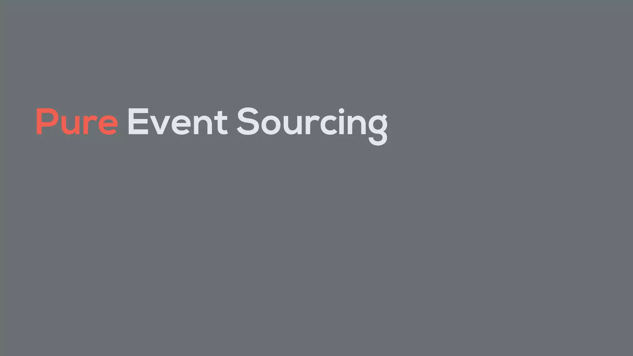 Pure Event Sourcing
 