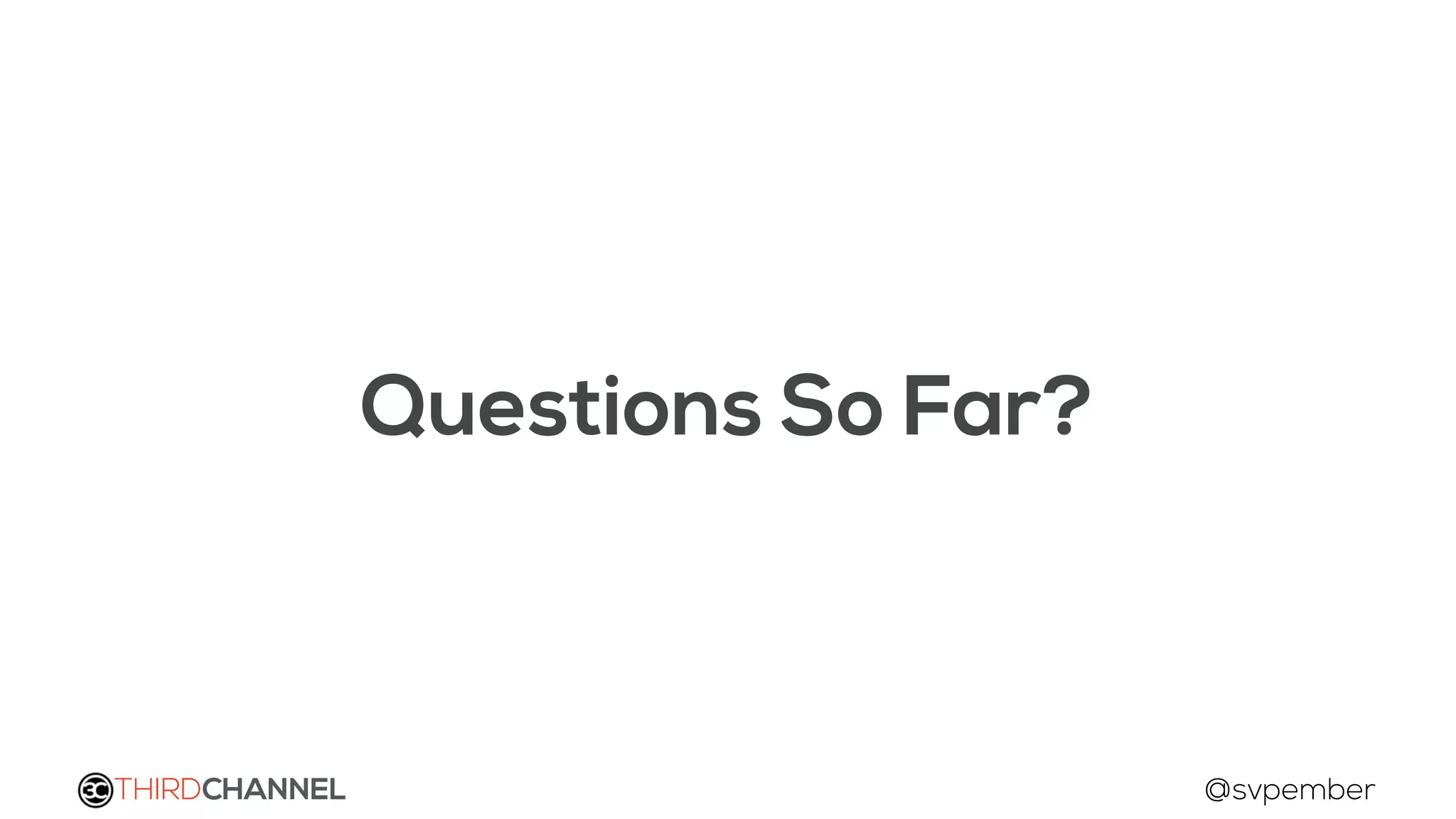 THIRDCHANNEL @svpember
Questions So Far?
 
