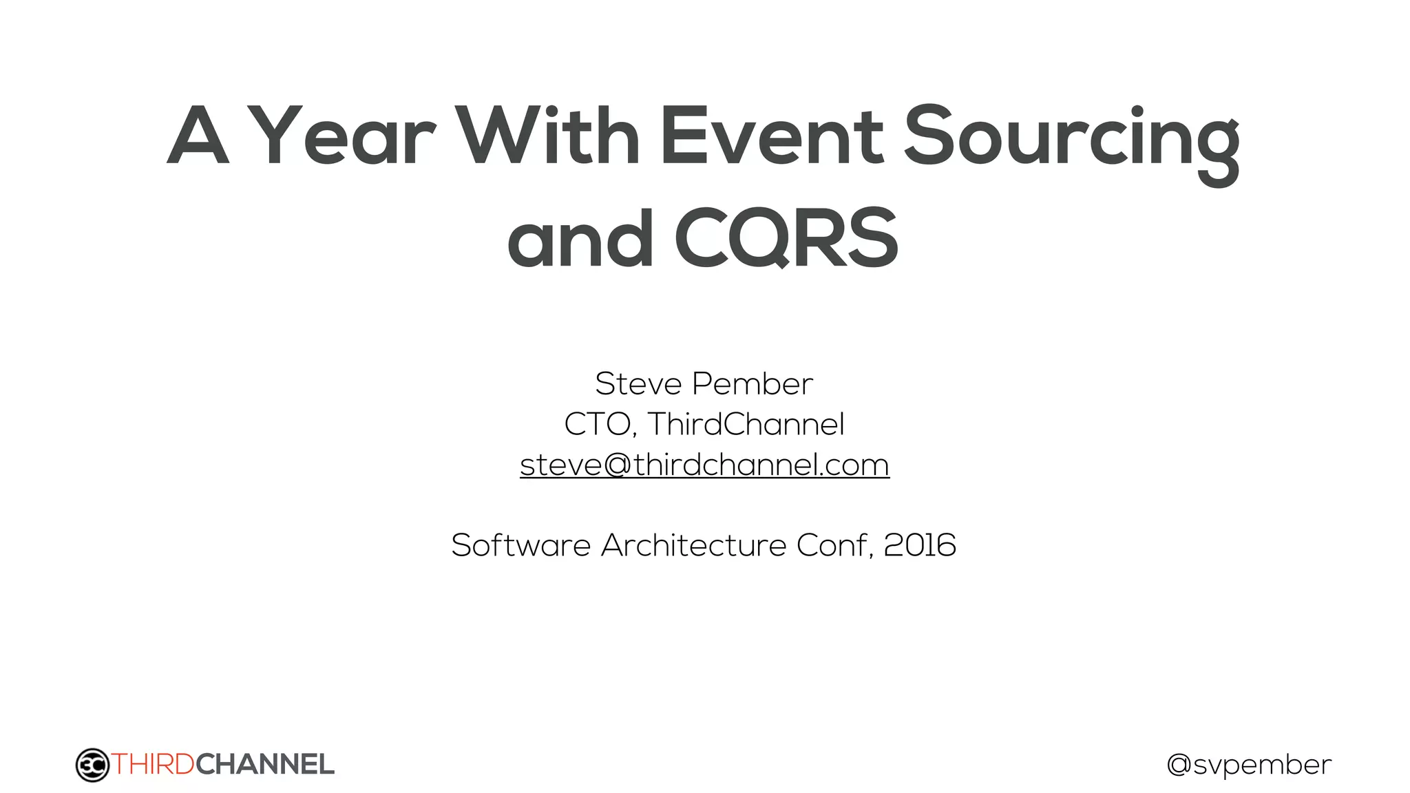 A Year With Event Sourcing
and CQRS
Steve Pember
CTO, ThirdChannel
steve@thirdchannel.com
Software Architecture Conf, 2016
THIRDCHANNEL @svpember
 