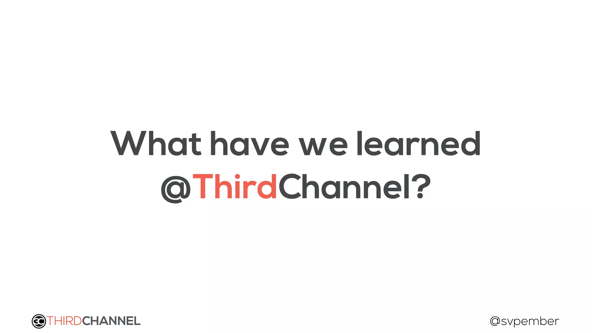 THIRDCHANNEL @svpember
What have we learned
@ThirdChannel?
 