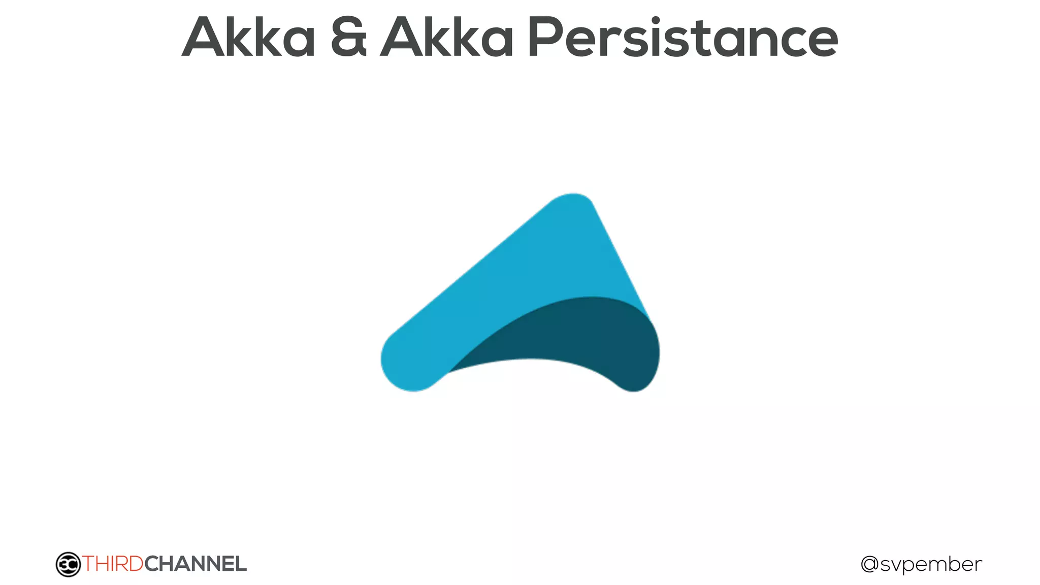 THIRDCHANNEL @svpember
Akka & Akka Persistance
 