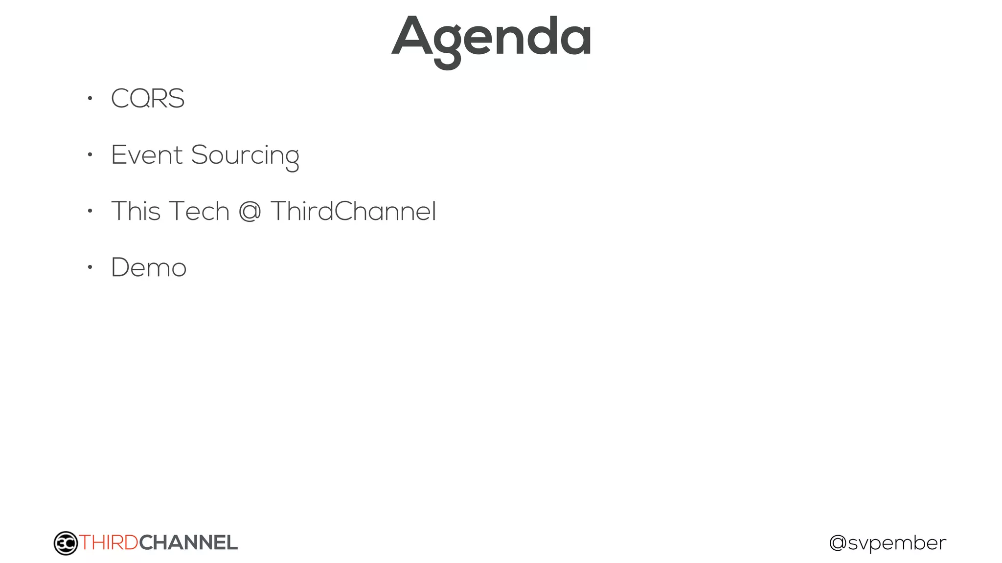 THIRDCHANNEL @svpember
Agenda
• CQRS
• Event Sourcing
• This Tech @ ThirdChannel
• Demo
 