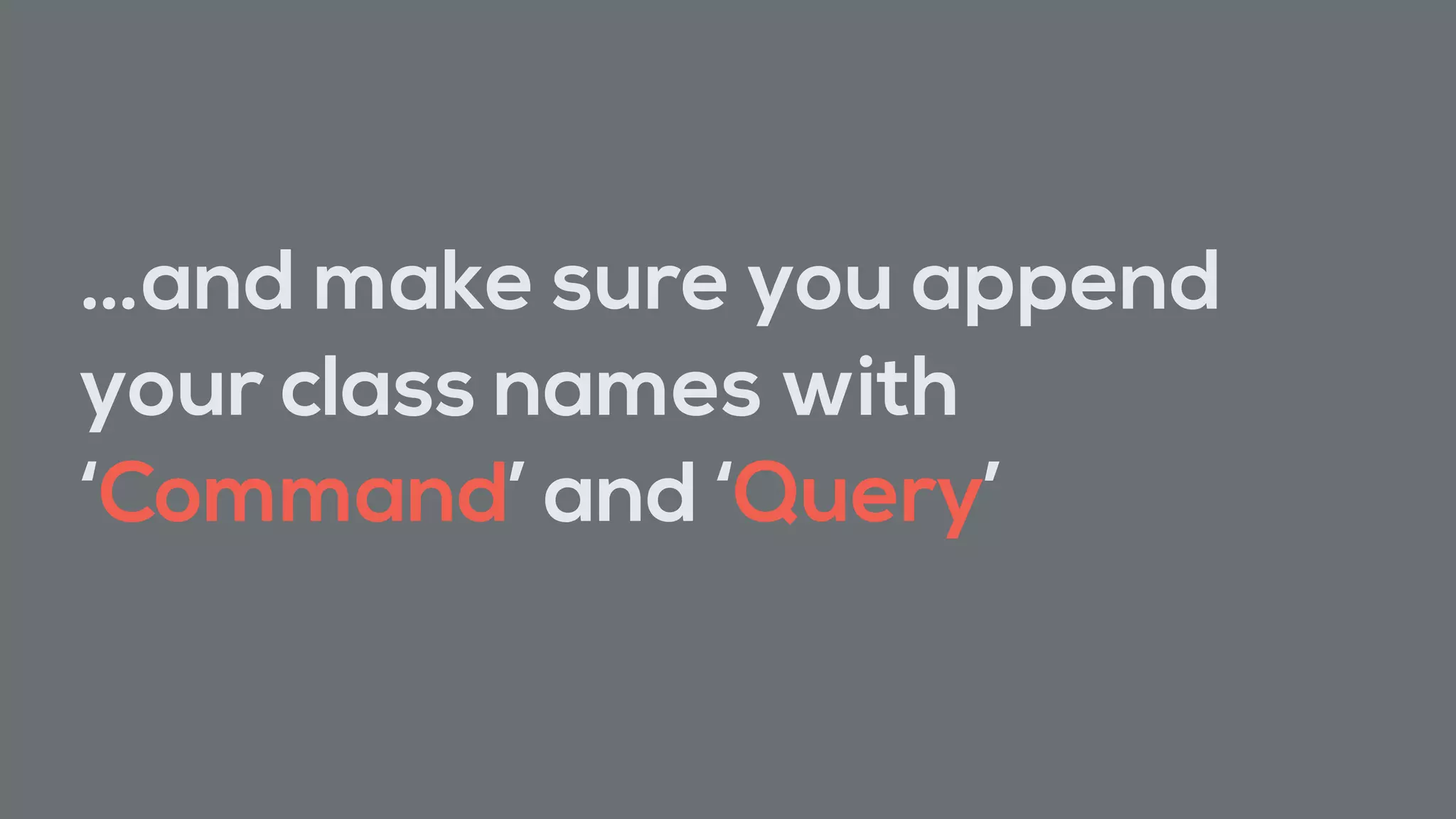 …and make sure you append
your class names with
‘Command’ and ‘Query’
 