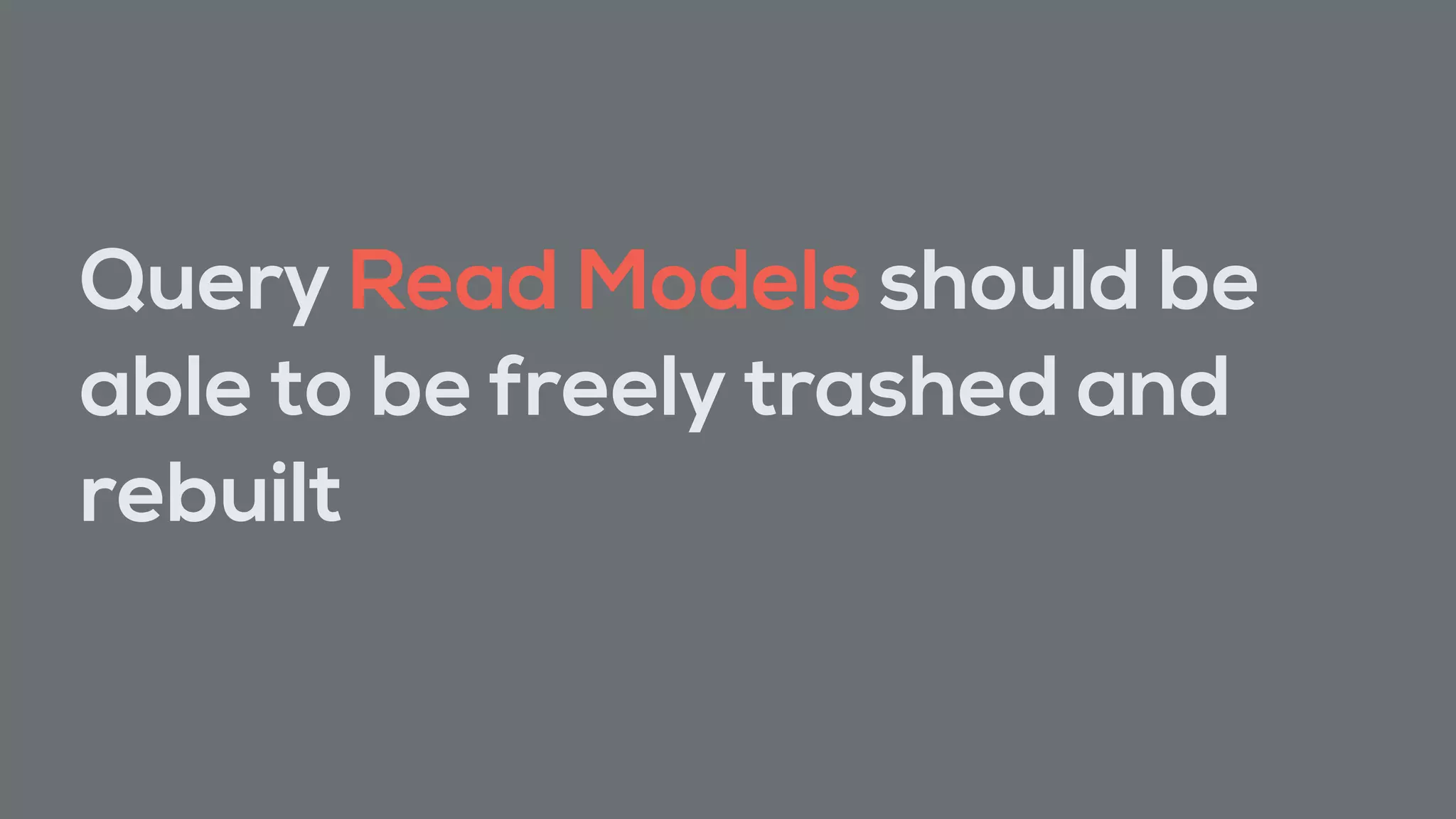 Query Read Models should be
able to be freely trashed and
rebuilt
 