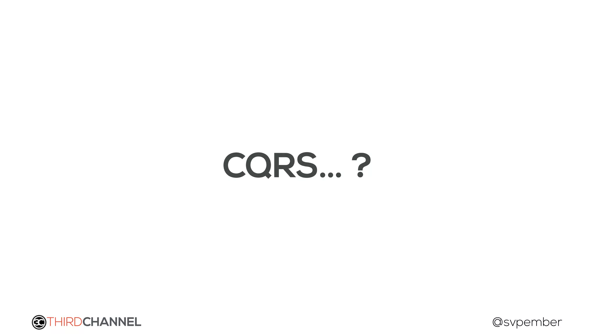 THIRDCHANNEL @svpember
CQRS… ?
 