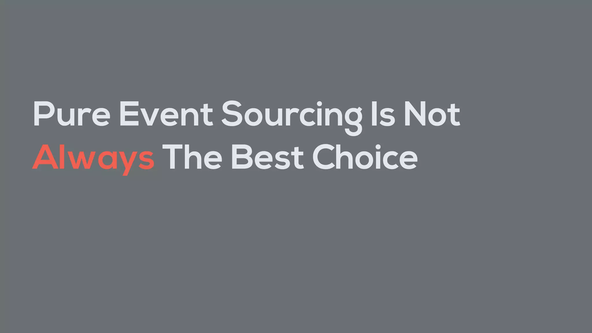 Pure Event Sourcing Is Not
Always The Best Choice
 