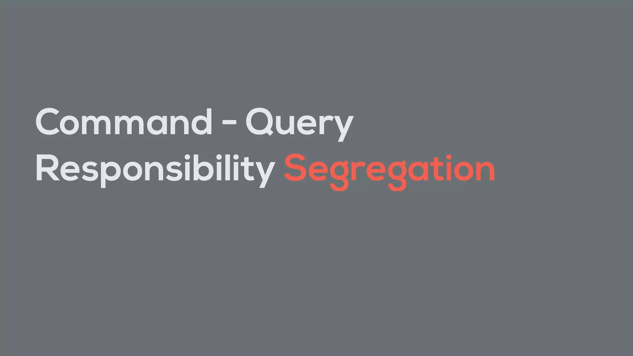 Command - Query
Responsibility Segregation
 