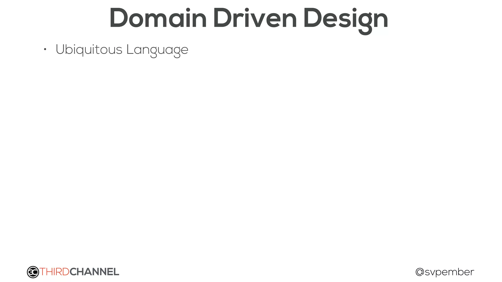THIRDCHANNEL @svpember
Domain Driven Design
• Ubiquitous Language
 