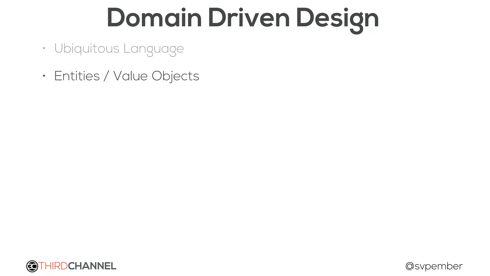 THIRDCHANNEL @svpember
Domain Driven Design
• Ubiquitous Language
• Entities / Value Objects
 