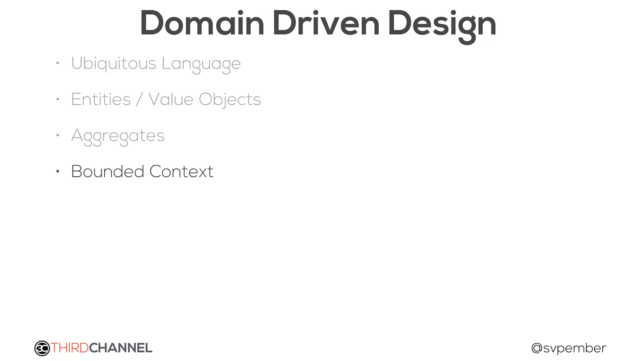 THIRDCHANNEL @svpember
Domain Driven Design
• Ubiquitous Language
• Entities / Value Objects
• Aggregates
• Bounded Context
 