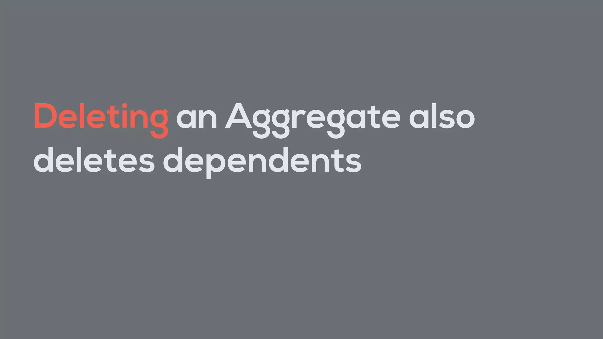 Deleting an Aggregate also
deletes dependents
 