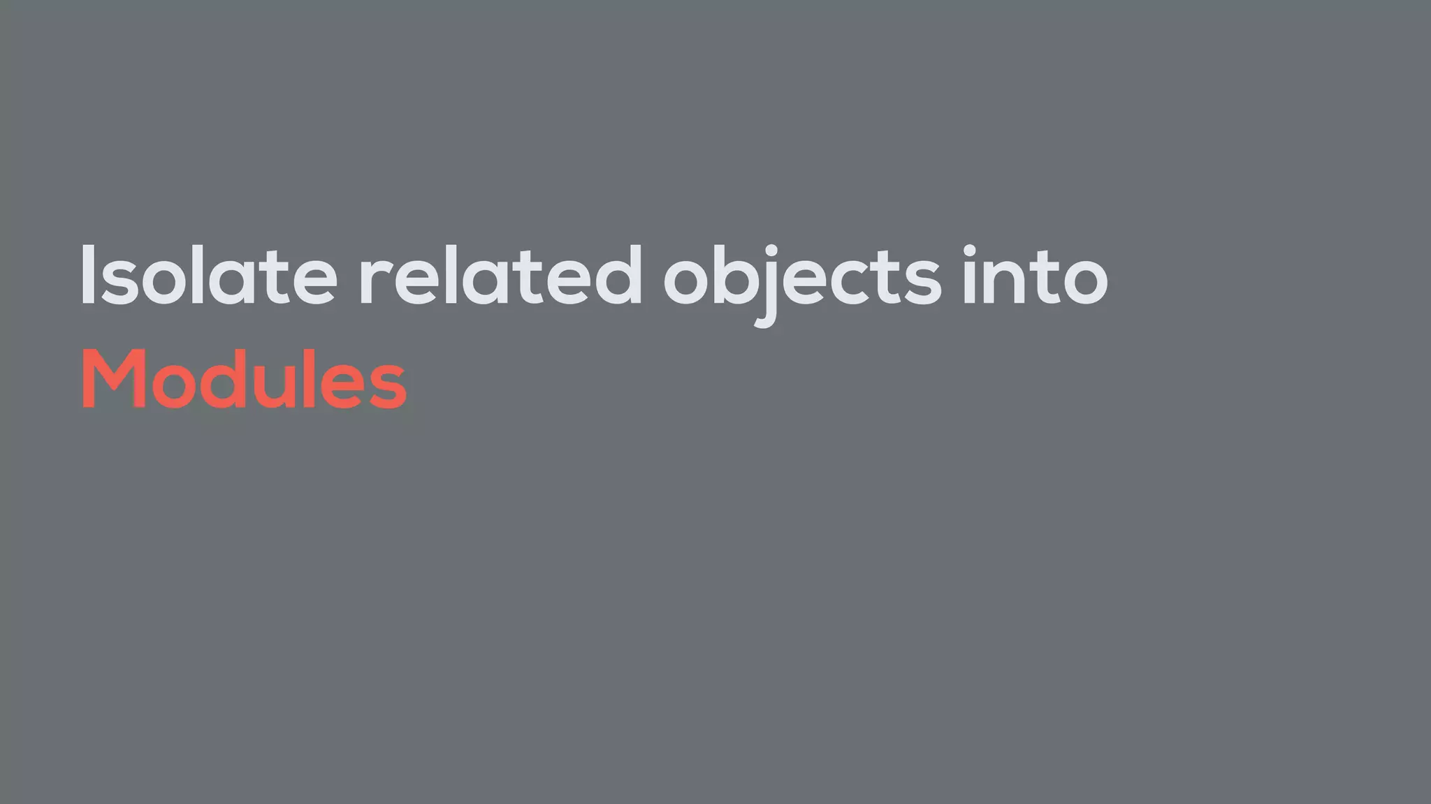 Isolate related objects into
Modules
 