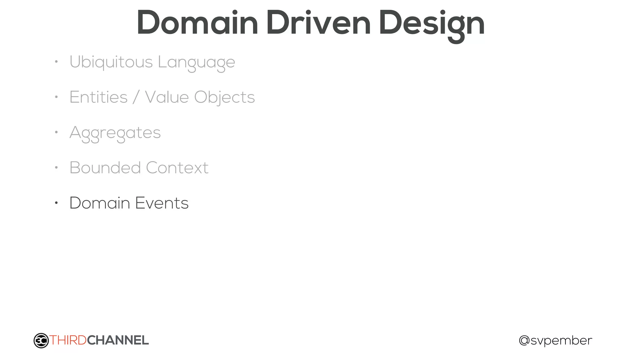 THIRDCHANNEL @svpember
Domain Driven Design
• Ubiquitous Language
• Entities / Value Objects
• Aggregates
• Bounded Context
• Domain Events
 