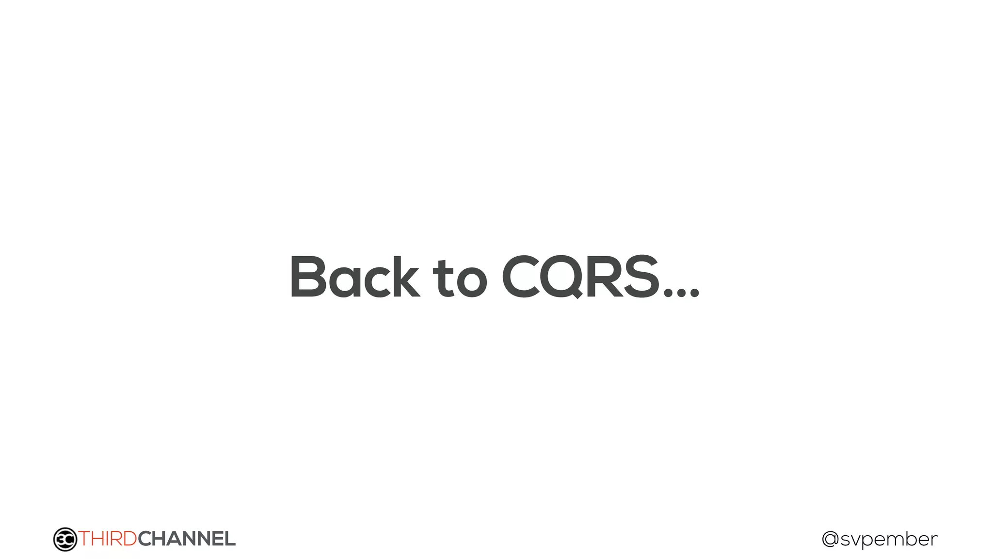 THIRDCHANNEL @svpember
Back to CQRS…
 