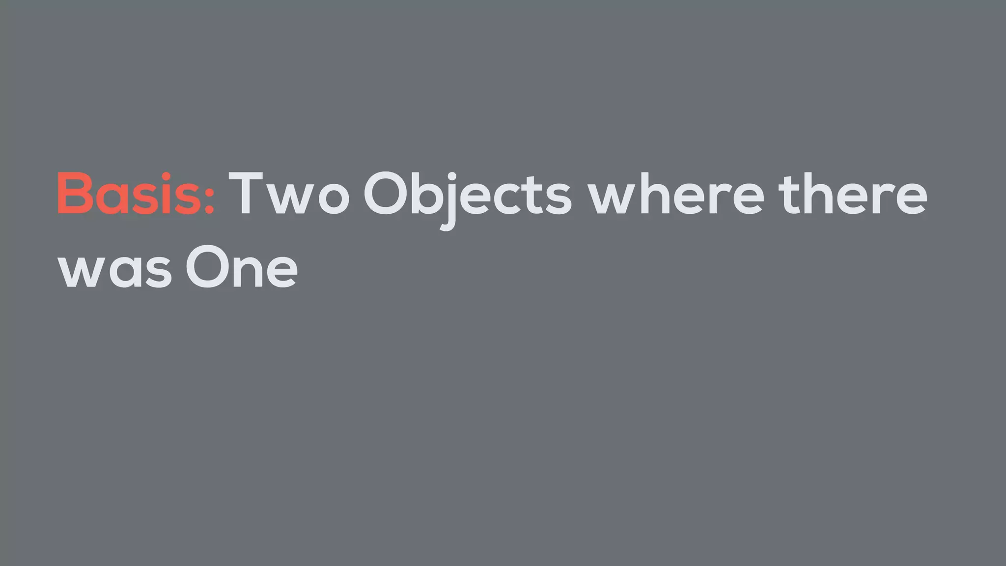 Basis: Two Objects where there
was One
 