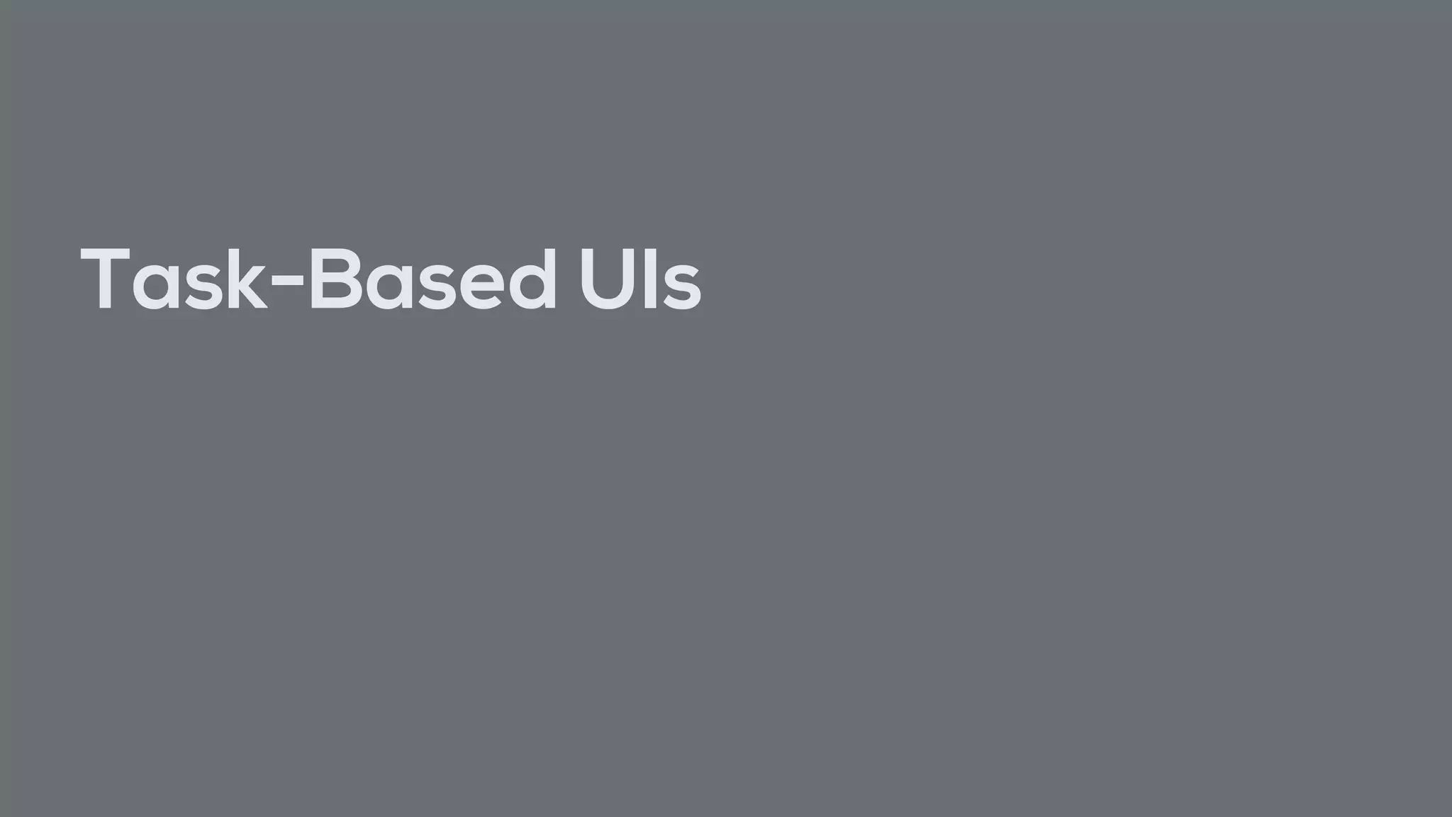 Task-Based UIs
 