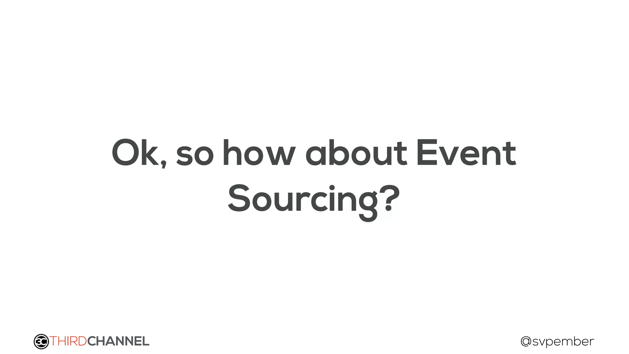 THIRDCHANNEL @svpember
Ok, so how about Event
Sourcing?
 