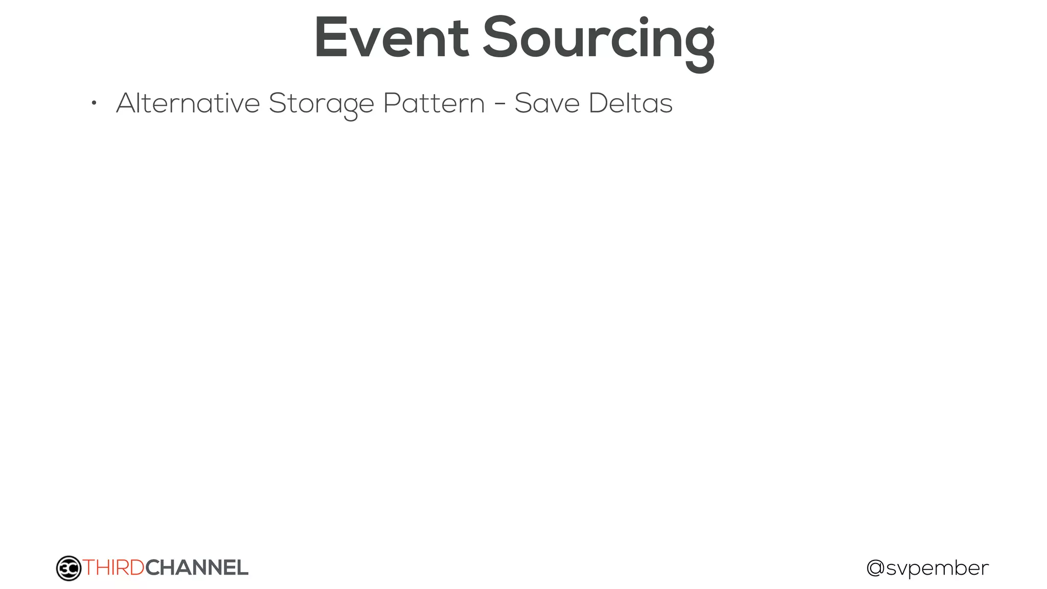 THIRDCHANNEL @svpember
Event Sourcing
• Alternative Storage Pattern - Save Deltas
 