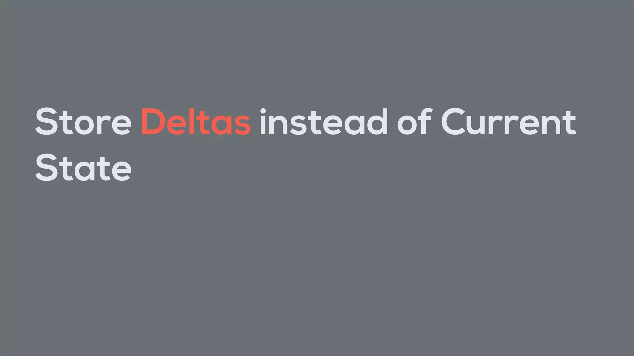 Store Deltas instead of Current
State
 