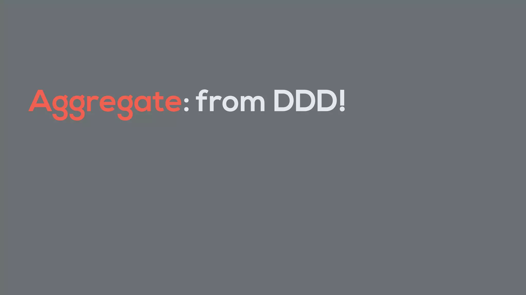 Aggregate: from DDD!
 