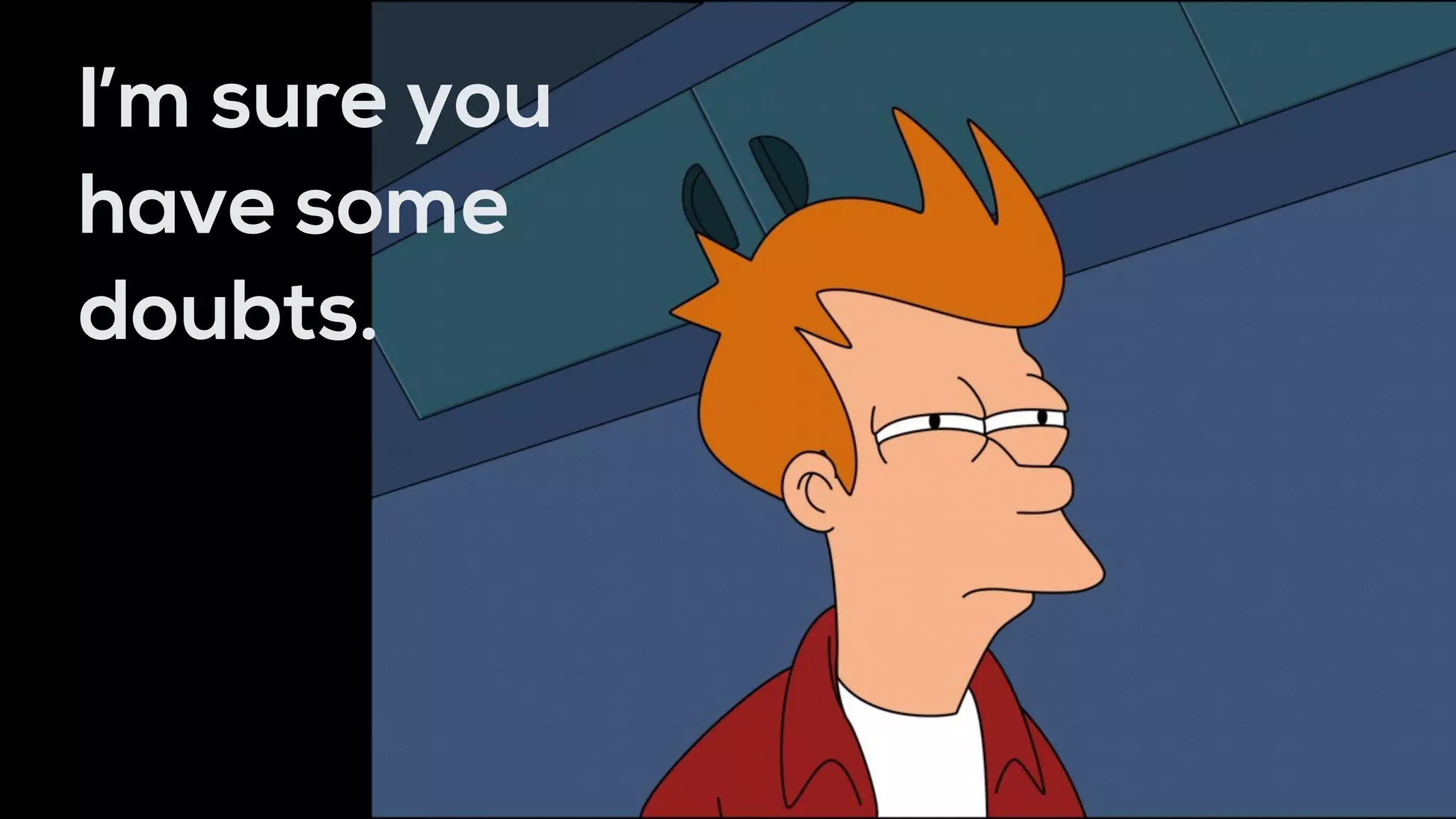 I’m sure you
have some
doubts.
 