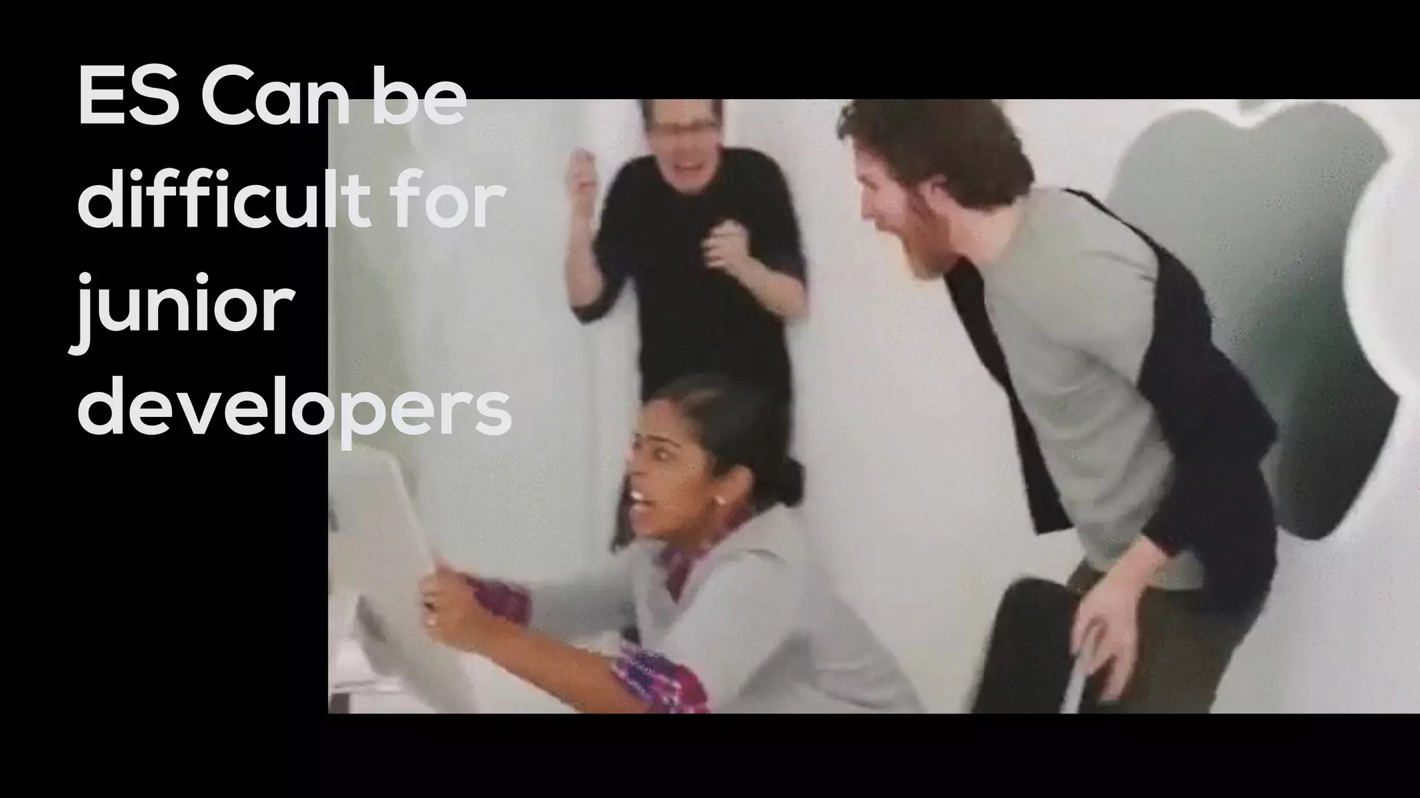 ES Can be
difficult for
junior
developers
 